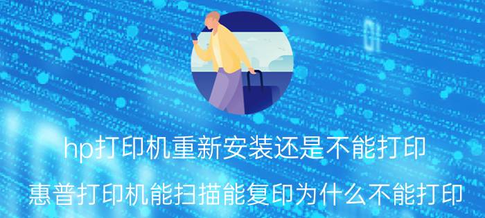 hp打印机重新安装还是不能打印 惠普打印机能扫描能复印为什么不能打印？